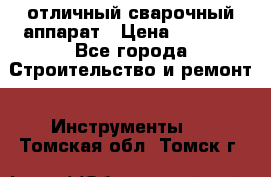 отличный сварочный аппарат › Цена ­ 3 500 - Все города Строительство и ремонт » Инструменты   . Томская обл.,Томск г.